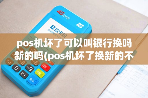 pos机坏了可以叫银行换吗新的吗(pos机坏了换新的不行吗)