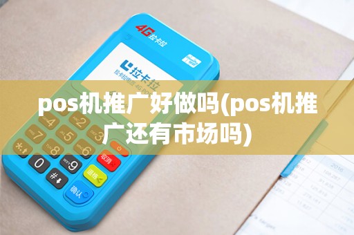 pos机推广好做吗(pos机推广还有市场吗)