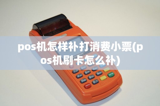 pos机怎样补打消费小票(pos机刷卡怎么补)