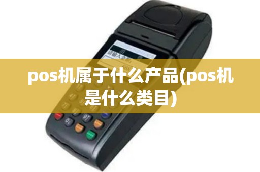 pos机属于什么产品(pos机是什么类目)