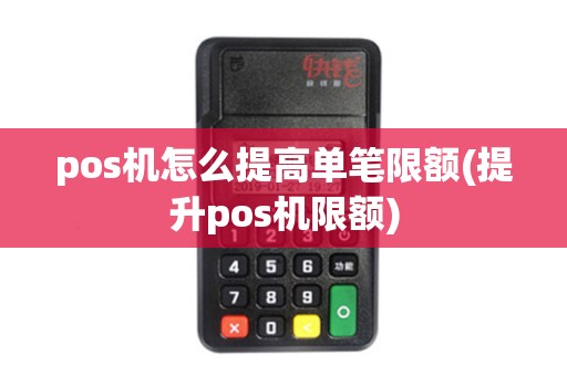 pos机怎么提高单笔限额(提升pos机限额)