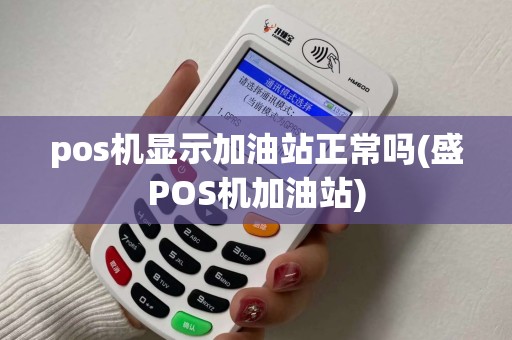 pos机显示加油站正常吗(盛POS机加油站)