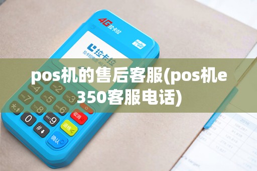 pos机的售后客服(pos机e350客服电话)