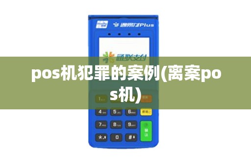 pos机犯罪的案例(离案pos机)