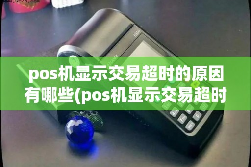 pos机显示交易超时的原因有哪些(pos机显示交易超时的原因)