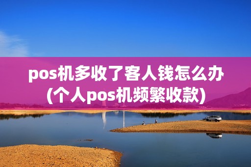 pos机多收了客人钱怎么办(个人pos机频繁收款)