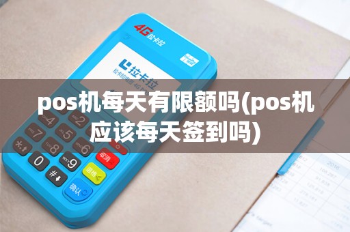 pos机每天有限额吗(pos机应该每天签到吗)