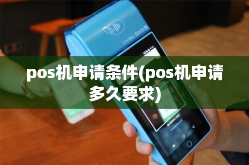 pos机申请条件(pos机申请多久要求)
