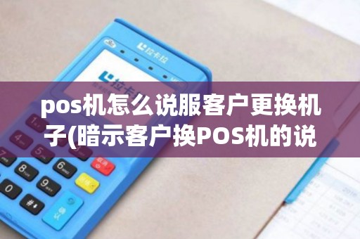 pos机怎么说服客户更换机子(暗示客户换POS机的说说)