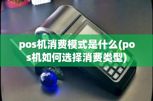 pos机消费模式是什么(pos机如何选择消费类型)