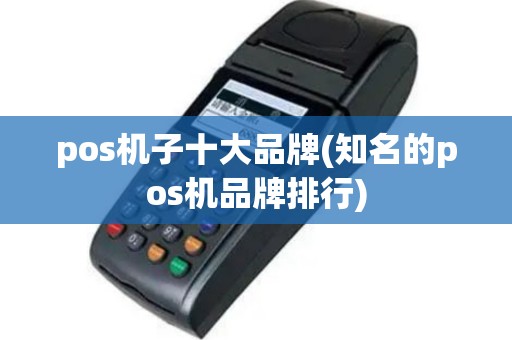 pos机子十大品牌(知名的pos机品牌排行)