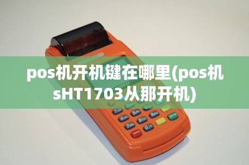 pos机开机键在哪里(pos机sHT1703从那开机)