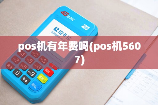 pos机有年费吗(pos机5607)