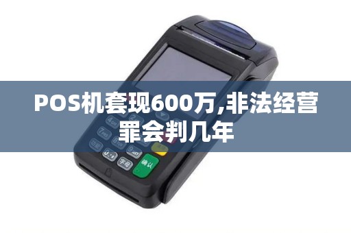 POS机套现600万,非法经营罪会判几年