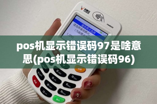 pos机显示错误码97是啥意思(pos机显示错误码96)