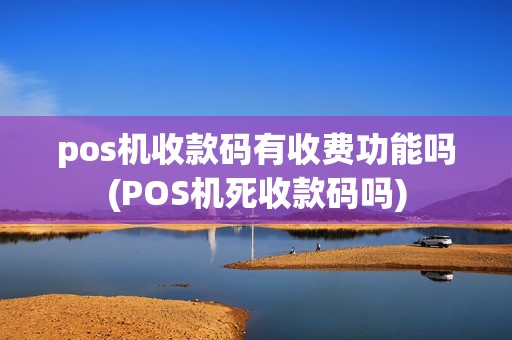 pos机收款码有收费功能吗(POS机死收款码吗)