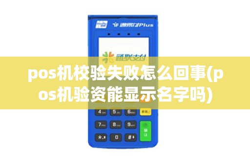 pos机校验失败怎么回事(pos机验资能显示名字吗)