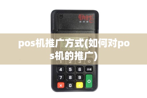 pos机推广方式(如何对pos机的推广)