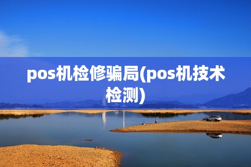 pos机检修骗局(pos机技术检测)