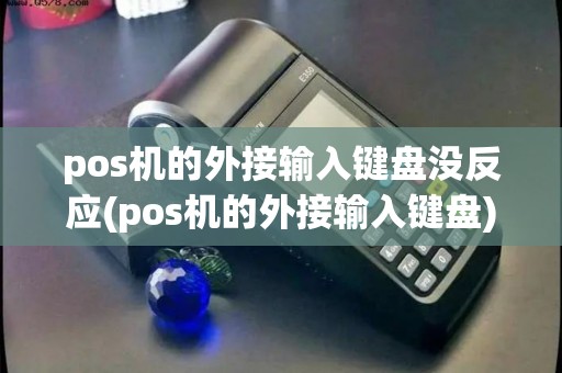 pos机的外接输入键盘没反应(pos机的外接输入键盘)