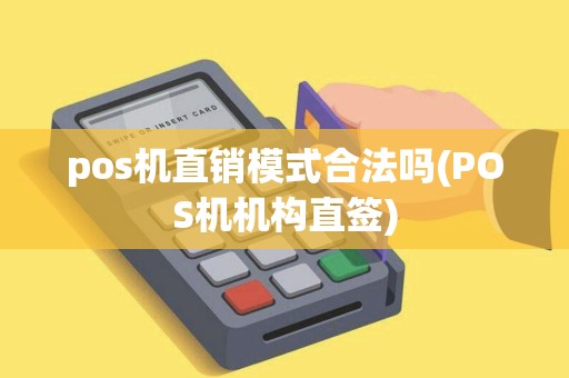 pos机直销模式合法吗(POS机机构直签)