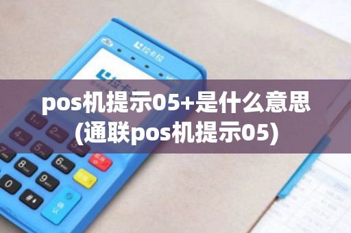 pos机提示05+是什么意思(通联pos机提示05)