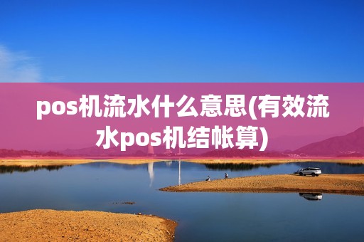 pos机流水什么意思(有效流水pos机结帐算)