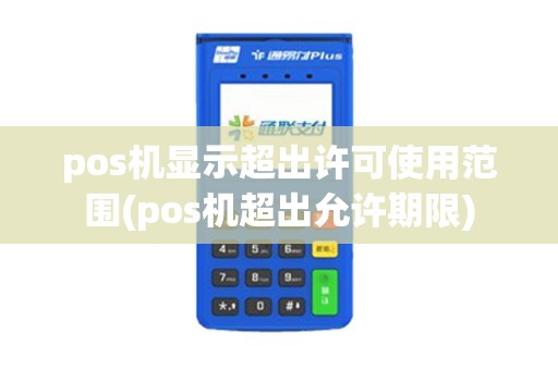 pos机显示超出许可使用范围(pos机超出允许期限)