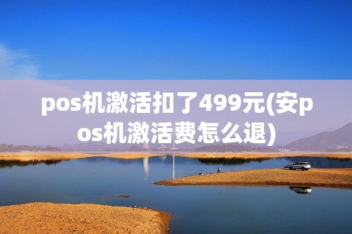 pos机激活扣了499元(安pos机激活费怎么退)