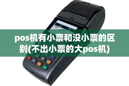 pos机有小票和没小票的区别(不出小票的大pos机)