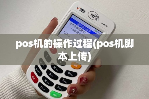 pos机的操作过程(pos机脚本上传)