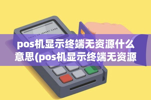 pos机显示终端无资源什么意思(pos机显示终端无资源)
