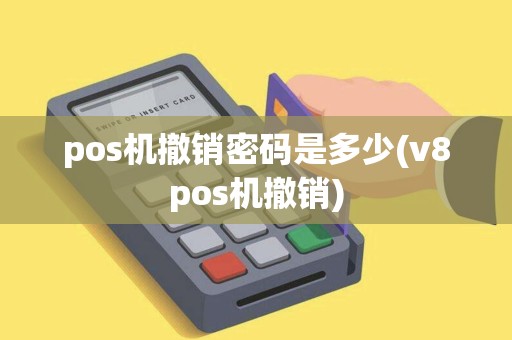 pos机撤销密码是多少(v8pos机撤销)