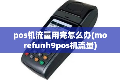 pos机流量用完怎么办(morefunh9pos机流量)