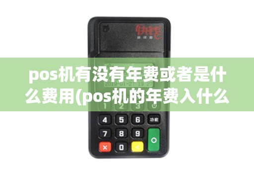 pos机有没有年费或者是什么费用(pos机的年费入什么费用)