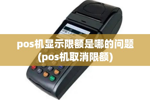 pos机显示限额是哪的问题(pos机取消限额)