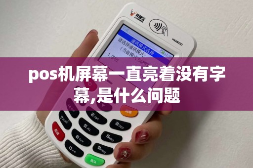 pos机屏幕一直亮着没有字幕,是什么问题