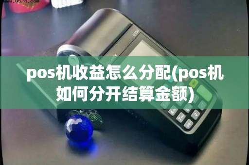 pos机收益怎么分配(pos机如何分开结算金额)