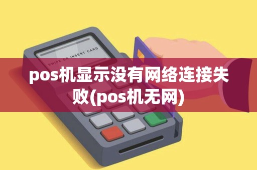 pos机显示没有网络连接失败(pos机无网)