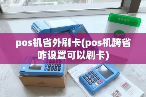 pos机省外刷卡(pos机跨省咋设置可以刷卡)