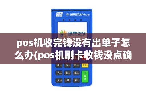 pos机收完钱没有出单子怎么办(pos机刷卡收钱没点确认)
