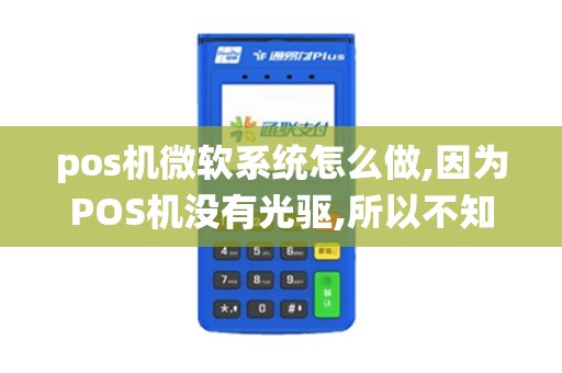pos机微软系统怎么做,因为POS机没有光驱,所以不知道该...