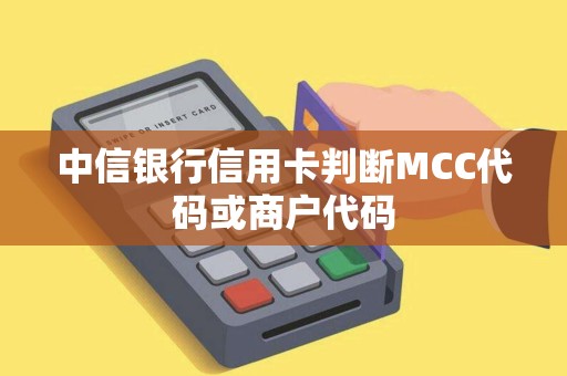 中信银行信用卡判断MCC代码或商户代码