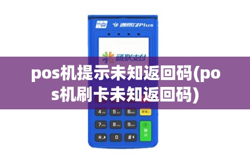 pos机提示未知返回码(pos机刷卡未知返回码)