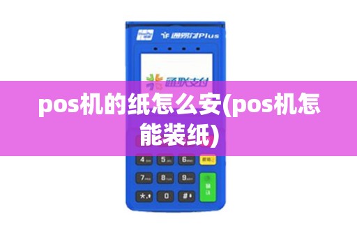pos机的纸怎么安(pos机怎能装纸)
