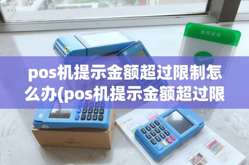 pos机提示金额超过限制怎么办(pos机提示金额超过限制)