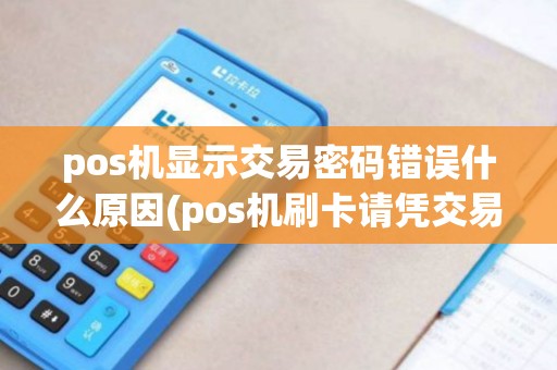 pos机显示交易密码错误什么原因(pos机刷卡请凭交易密码)