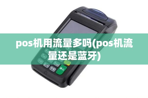 pos机用流量多吗(pos机流量还是蓝牙)