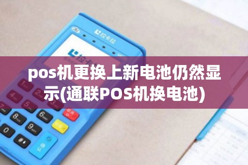 pos机更换上新电池仍然显示(通联POS机换电池)