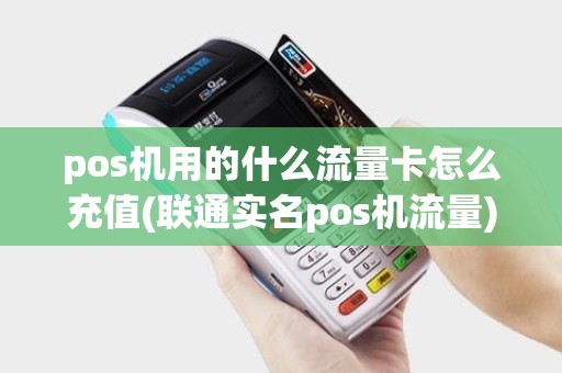 pos机用的什么流量卡怎么充值(联通实名pos机流量)